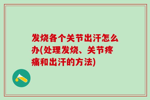 发烧各个关节出汗怎么办(处理发烧、关节疼痛和出汗的方法)-第1张图片-氨糖科普网 发烧各个关节出汗怎么办(处理发烧、关节疼痛和出汗的方法)-第1张图片-氨糖科普网