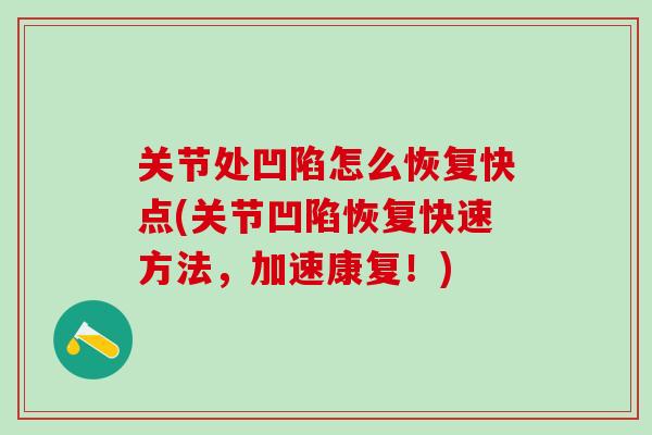 关节处凹陷怎么恢复快点(关节凹陷恢复快速方法,加速康复!)-第1张图片-氨糖科普网 关节处凹陷怎么恢复快点(关节凹陷恢复快速方法,加速康复!)-第1张图片-氨糖科普网