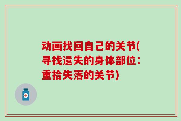 动画找回自己的关节(寻找遗失的身体部位:重拾失落的关节)-第1张图片-氨糖科普网 动画找回自己的关节(寻找遗失的身体部位:重拾失落的关节)-第1张图片-氨糖科普网