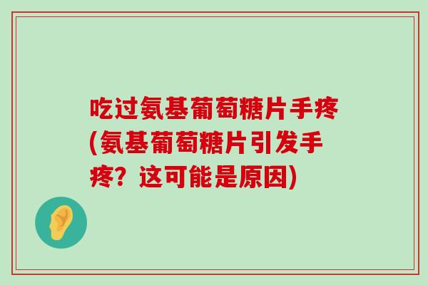 吃过氨基葡萄糖片手疼(氨基葡萄糖片引发手疼?这可能是原因)-第1张图片-氨糖科普网 吃过氨基葡萄糖片手疼(氨基葡萄糖片引发手疼?这可能是原因)-第1张图片-氨糖科普网