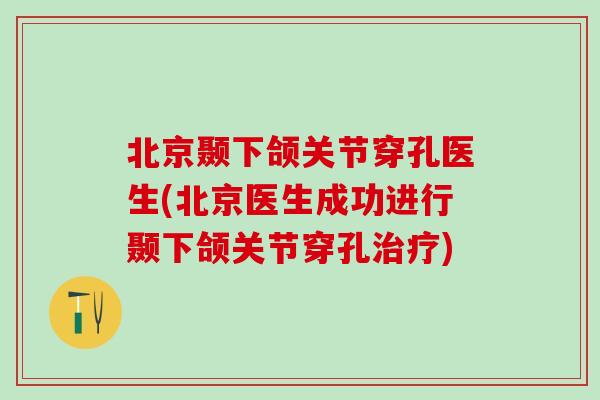 北京颞下颌关节穿孔医生(北京医生成功进行颞下颌关节穿孔治疗)-第1张图片-氨糖科普网 北京颞下颌关节穿孔医生(北京医生成功进行颞下颌关节穿孔治疗)-第1张图片-氨糖科普网