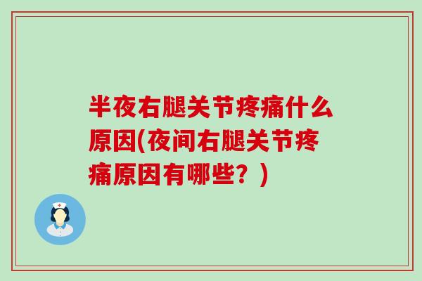 半夜右腿关节疼痛什么原因(夜间右腿关节疼痛原因有哪些?)-第1张图片-氨糖科普网 半夜右腿关节疼痛什么原因(夜间右腿关节疼痛原因有哪些?)-第1张图片-氨糖科普网