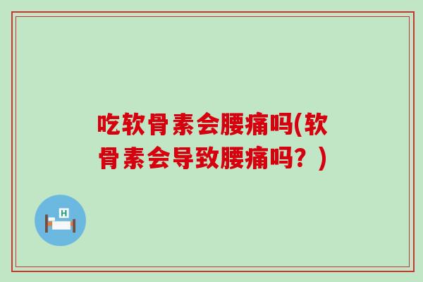 吃软骨素会腰痛吗(软骨素会导致腰痛吗？)-第1张图片-氨糖科普网