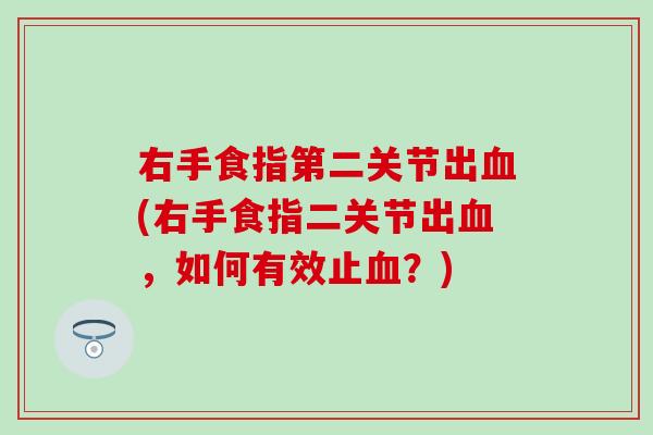 右手食指第二关节出血(右手食指二关节出血,如何有效止血?)-第1张图片-氨糖科普网 右手食指第二关节出血(右手食指二关节出血,如何有效止血?)-第1张图片-氨糖科普网