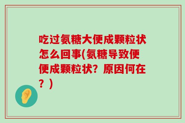 吃过氨糖大便成颗粒状怎么回事(氨糖导致便便成颗粒状?原因何在?)-第1张图片-氨糖科普网 吃过氨糖大便成颗粒状怎么回事(氨糖导致便便成颗粒状?原因何在?)-第1张图片-氨糖科普网