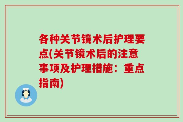 各种关节镜术后护理要点(关节镜术后的注意事项及护理措施:重点指南)-第1张图片-氨糖科普网 各种关节镜术后护理要点(关节镜术后的注意事项及护理措施:重点指南)-第1张图片-氨糖科普网
