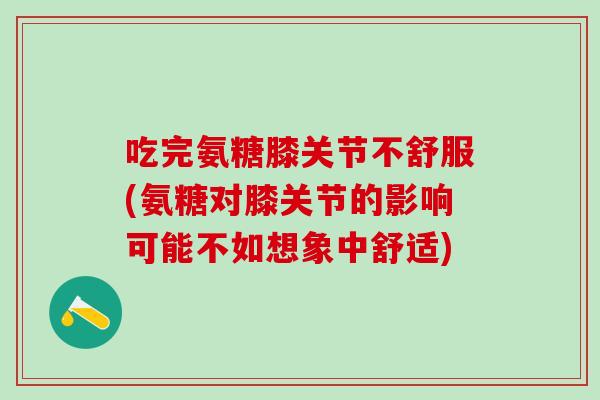吃完氨糖膝关节不舒服(氨糖对膝关节的影响可能不如想象中舒适)-第1张图片-氨糖科普网