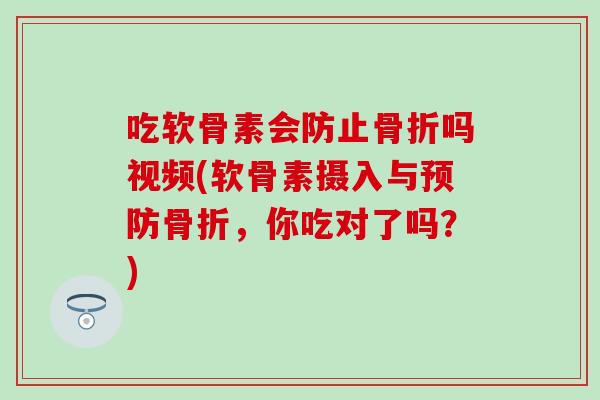 吃软骨素会防止骨折吗视频(软骨素摄入与预防骨折，你吃对了吗？)-第1张图片-氨糖科普网