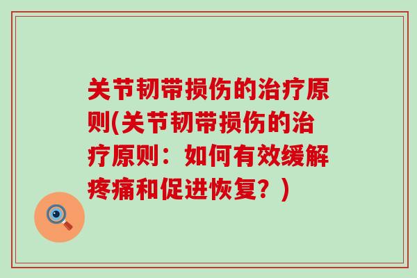 关节韧带损伤的治疗原则(关节韧带损伤的治疗原则:如何有效缓解疼痛和促进恢复?)-第1张图片-氨糖科普网 关节韧带损伤的治疗原则(关节韧带损伤的治疗原则:如何有效缓解疼痛和促进恢复?)-第1张图片-氨糖科普网