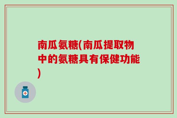 南瓜氨糖(南瓜提取物中的氨糖具有保健功能)-第1张图片-氨糖科普网 南瓜氨糖(南瓜提取物中的氨糖具有保健功能)-第1张图片-氨糖科普网
