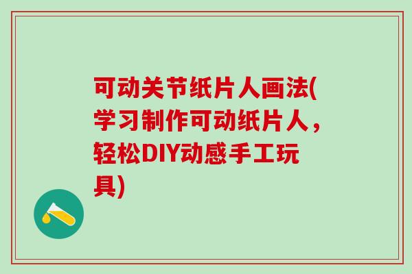 可动关节纸片人画法(学习制作可动纸片人，轻松DIY动感手工玩具)-第1张图片-氨糖科普网