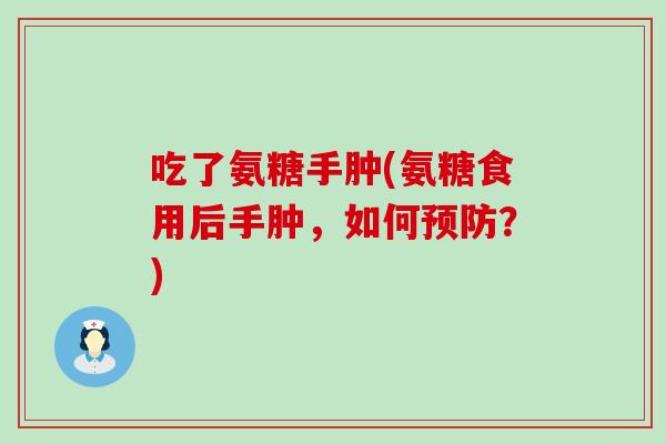 吃了氨糖手肿(氨糖食用后手肿,如何预防?)-第1张图片-氨糖科普网 吃了氨糖手肿(氨糖食用后手肿,如何预防?)-第1张图片-氨糖科普网