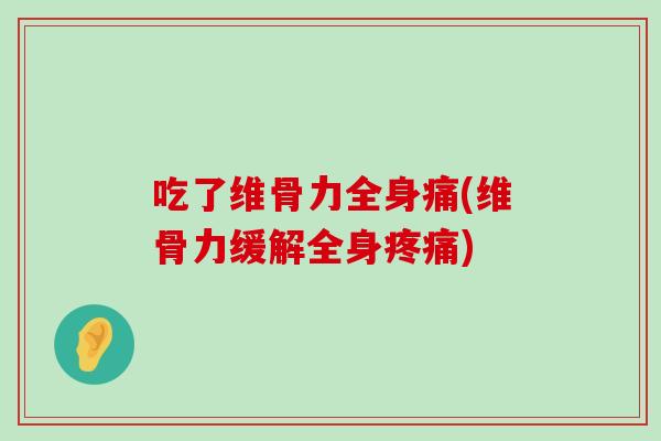 吃了维骨力全身痛(维骨力缓解全身疼痛)-第1张图片-氨糖科普网 吃了维骨力全身痛(维骨力缓解全身疼痛)-第1张图片-氨糖科普网