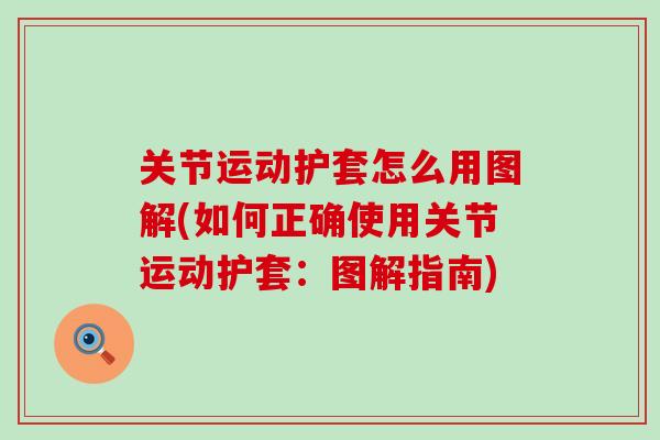关节运动护套怎么用图解(如何正确使用关节运动护套:图解指南)-第1张图片-氨糖科普网 关节运动护套怎么用图解(如何正确使用关节运动护套:图解指南)-第1张图片-氨糖科普网