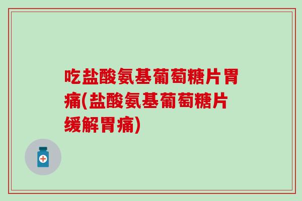 吃盐酸氨基葡萄糖片胃痛(盐酸氨基葡萄糖片缓解胃痛)-第1张图片-氨糖科普网 吃盐酸氨基葡萄糖片胃痛(盐酸氨基葡萄糖片缓解胃痛)-第1张图片-氨糖科普网