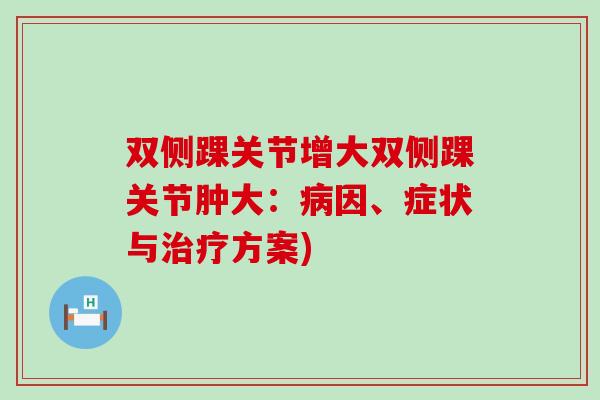 双侧踝关节增大双侧踝关节肿大:病因、症状与治疗方案)-第1张图片-氨糖科普网 双侧踝关节增大双侧踝关节肿大:病因、症状与治疗方案)-第1张图片-氨糖科普网