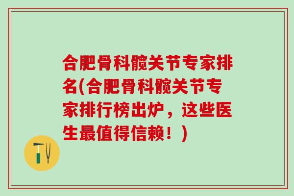 合肥骨科髋关节专家排名(合肥骨科髋关节专家排行榜出炉,这些医生最值得信赖!)-第1张图片-氨糖科普网 合肥骨科髋关节专家排名(合肥骨科髋关节专家排行榜出炉,这些医生最值得信赖!)-第1张图片-氨糖科普网