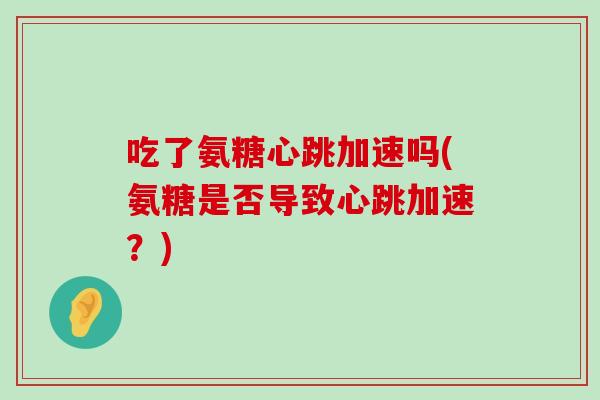 吃了氨糖心跳加速吗(氨糖是否导致心跳加速？)-第1张图片-氨糖科普网