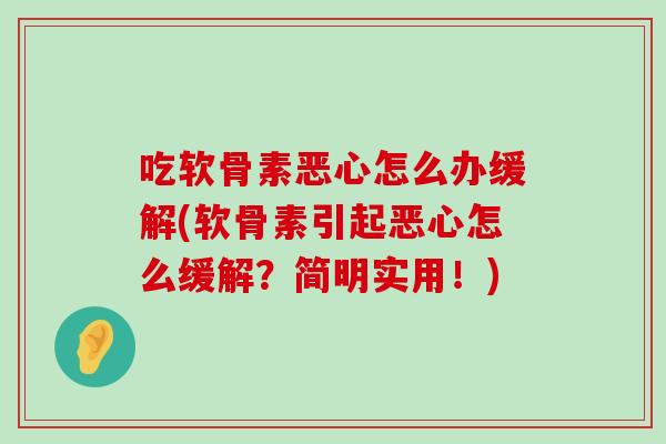 吃软骨素恶心怎么办缓解(软骨素引起恶心怎么缓解?简明实用!)-第1张图片-氨糖科普网 吃软骨素恶心怎么办缓解(软骨素引起恶心怎么缓解?简明实用!)-第1张图片-氨糖科普网