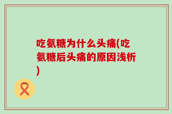吃氨糖为什么头痛(吃氨糖后头痛的原因浅析)-第1张图片-氨糖科普网