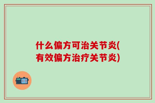 什么偏方可治关节炎(有效偏方治疗关节炎)-第1张图片-氨糖科普网 什么偏方可治关节炎(有效偏方治疗关节炎)-第1张图片-氨糖科普网