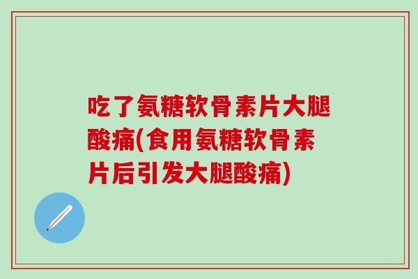 吃了氨糖软骨素片大腿酸痛(食用氨糖软骨素片后引发大腿酸痛)-第1张图片-氨糖科普网 吃了氨糖软骨素片大腿酸痛(食用氨糖软骨素片后引发大腿酸痛)-第1张图片-氨糖科普网