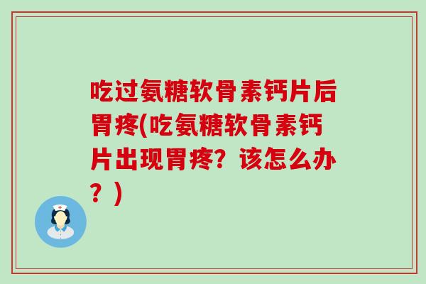 吃过氨糖软骨素钙片后胃疼(吃氨糖软骨素钙片出现胃疼？该怎么办？)-第1张图片-氨糖科普网