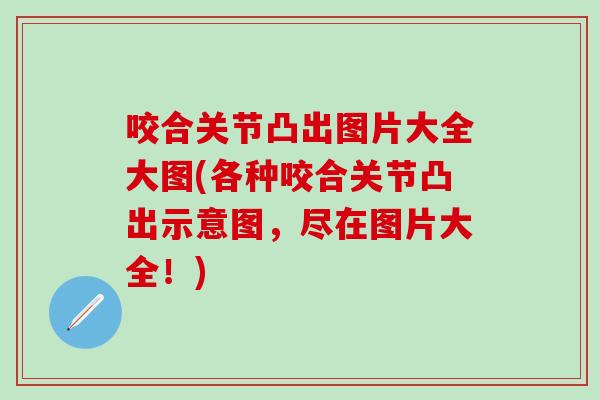 咬合关节凸出图片大全大图(各种咬合关节凸出示意图,尽在图片大全!)-第1张图片-氨糖科普网 咬合关节凸出图片大全大图(各种咬合关节凸出示意图,尽在图片大全!)-第1张图片-氨糖科普网