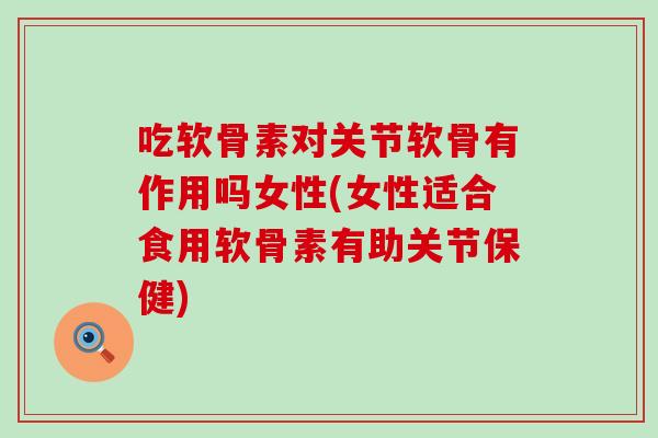吃软骨素对关节软骨有作用吗女性(女性适合食用软骨素有助关节保健)-第1张图片-氨糖科普网 吃软骨素对关节软骨有作用吗女性(女性适合食用软骨素有助关节保健)-第1张图片-氨糖科普网