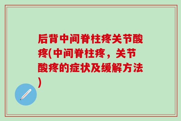 后背中间脊柱疼关节酸疼(中间脊柱疼，关节酸疼的症状及缓解方法)-第1张图片-氨糖科普网