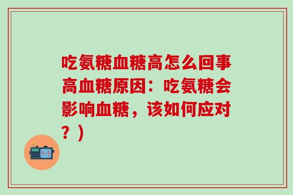 吃氨糖血糖高怎么回事高血糖原因:吃氨糖会影响血糖,该如何应对?)-第1张图片-氨糖科普网 吃氨糖血糖高怎么回事高血糖原因:吃氨糖会影响血糖,该如何应对?)-第1张图片-氨糖科普网