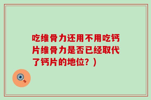 吃维骨力还用不用吃钙片维骨力是否已经取代了钙片的地位?)-第1张图片-氨糖科普网 吃维骨力还用不用吃钙片维骨力是否已经取代了钙片的地位?)-第1张图片-氨糖科普网
