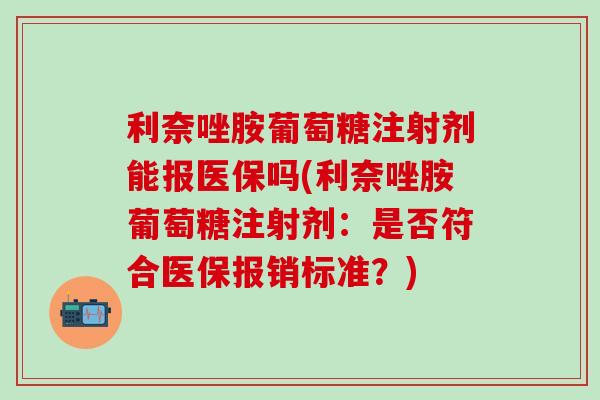 利奈唑胺葡萄糖注射剂能报医保吗(利奈唑胺葡萄糖注射剂:是否符合医保报销标准?)-第1张图片-氨糖科普网 利奈唑胺葡萄糖注射剂能报医保吗(利奈唑胺葡萄糖注射剂:是否符合医保报销标准?)-第1张图片-氨糖科普网
