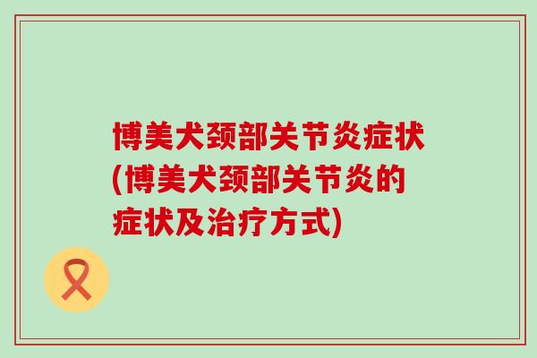 博美犬颈部关节炎症状(博美犬颈部关节炎的症状及治疗方式)-第1张图片-氨糖科普网