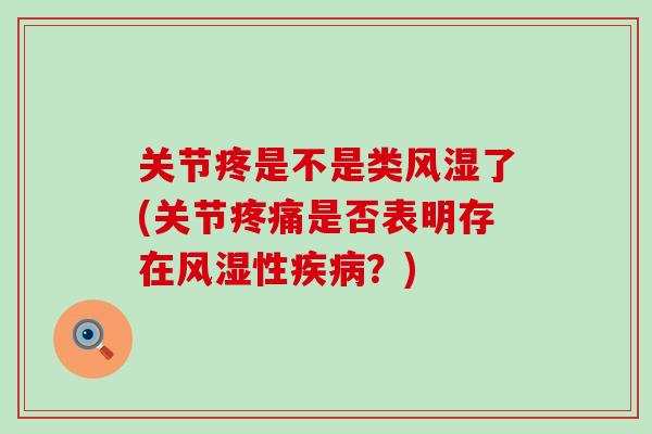 关节疼是不是类风湿了(关节疼痛是否表明存在风湿性疾病?)-第1张图片-氨糖科普网 关节疼是不是类风湿了(关节疼痛是否表明存在风湿性疾病?)-第1张图片-氨糖科普网