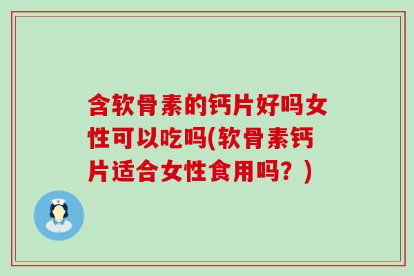 含软骨素的钙片好吗女性可以吃吗(软骨素钙片适合女性食用吗?)-第1张图片-氨糖科普网 含软骨素的钙片好吗女性可以吃吗(软骨素钙片适合女性食用吗?)-第1张图片-氨糖科普网