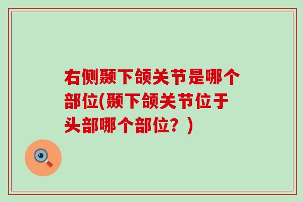 右侧颞下颌关节是哪个部位(颞下颌关节位于头部哪个部位？)-第1张图片-氨糖科普网