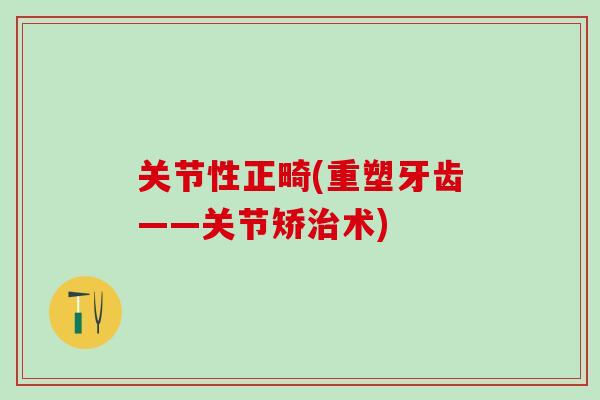 关节性正畸(重塑牙齿——关节矫治术)-第1张图片-氨糖科普网 关节性正畸(重塑牙齿——关节矫治术)-第1张图片-氨糖科普网