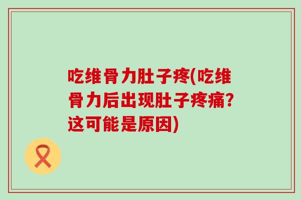 吃维骨力肚子疼(吃维骨力后出现肚子疼痛？这可能是原因)-第1张图片-氨糖科普网