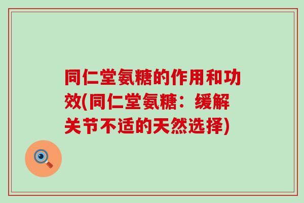 同仁堂氨糖的作用和功效(同仁堂氨糖:缓解关节不适的天然选择)-第1张图片-氨糖科普网 同仁堂氨糖的作用和功效(同仁堂氨糖:缓解关节不适的天然选择)-第1张图片-氨糖科普网