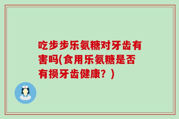 吃步步乐氨糖对牙齿有害吗(食用乐氨糖是否有损牙齿健康?)-第1张图片-氨糖科普网 吃步步乐氨糖对牙齿有害吗(食用乐氨糖是否有损牙齿健康?)-第1张图片-氨糖科普网