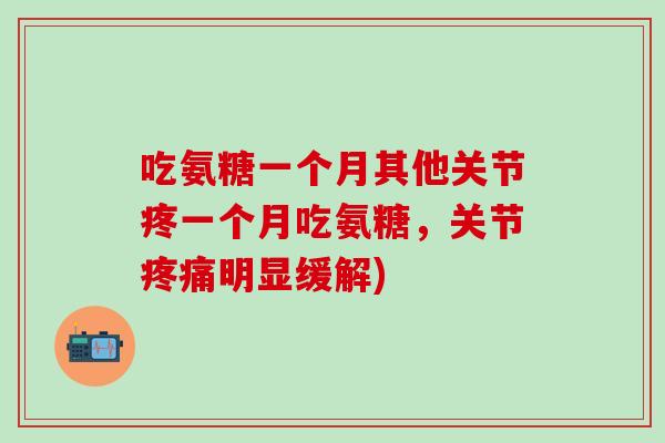 吃氨糖一个月其他关节疼一个月吃氨糖,关节疼痛明显缓解)-第1张图片-氨糖科普网 吃氨糖一个月其他关节疼一个月吃氨糖,关节疼痛明显缓解)-第1张图片-氨糖科普网