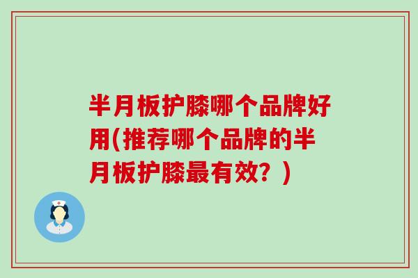 半月板护膝哪个品牌好用(推荐哪个品牌的半月板护膝最有效?)-第1张图片-氨糖科普网 半月板护膝哪个品牌好用(推荐哪个品牌的半月板护膝最有效?)-第1张图片-氨糖科普网