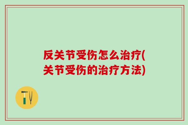 反关节受伤怎么治疗(关节受伤的治疗方法)-第1张图片-氨糖科普网 反关节受伤怎么治疗(关节受伤的治疗方法)-第1张图片-氨糖科普网
