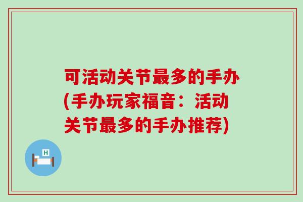 可活动关节最多的手办(手办玩家福音：活动关节最多的手办推荐)-第1张图片-氨糖科普网