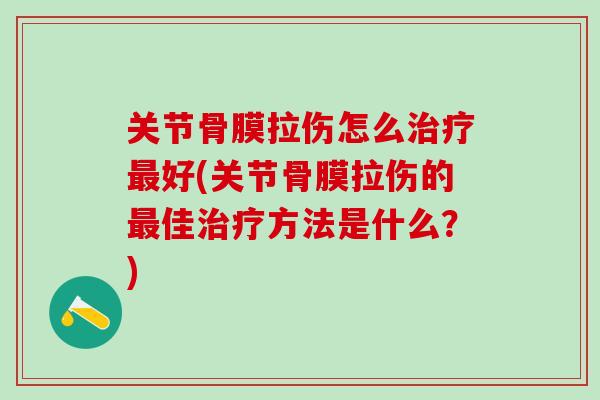 关节骨膜拉伤怎么治疗最好(关节骨膜拉伤的最佳治疗方法是什么?)-第1张图片-氨糖科普网 关节骨膜拉伤怎么治疗最好(关节骨膜拉伤的最佳治疗方法是什么?)-第1张图片-氨糖科普网