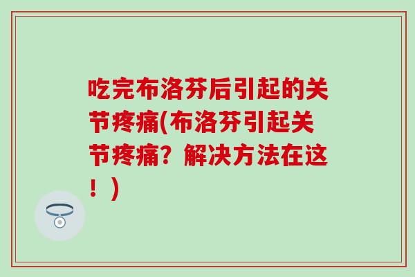 吃完布洛芬后引起的关节疼痛(布洛芬引起关节疼痛?解决方法在这!)-第1张图片-氨糖科普网 吃完布洛芬后引起的关节疼痛(布洛芬引起关节疼痛?解决方法在这!)-第1张图片-氨糖科普网