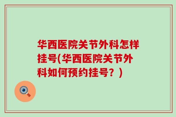 华西医院关节外科怎样挂号(华西医院关节外科如何预约挂号?)-第1张图片-氨糖科普网 华西医院关节外科怎样挂号(华西医院关节外科如何预约挂号?)-第1张图片-氨糖科普网