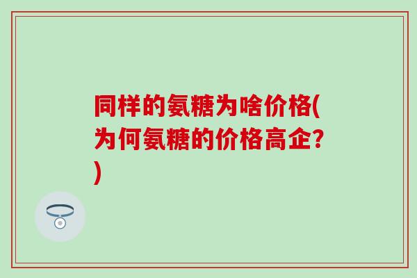同样的氨糖为啥价格(为何氨糖的价格高企?)-第1张图片-氨糖科普网 同样的氨糖为啥价格(为何氨糖的价格高企?)-第1张图片-氨糖科普网