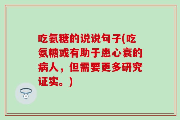 吃氨糖的说说句子(吃氨糖或有助于患心衰的病人，但需要更多研究证实。)-第1张图片-氨糖科普网